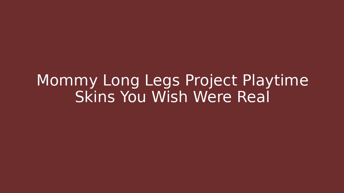Mommy Long Legs Project Playtime Skins You Wish Were Real