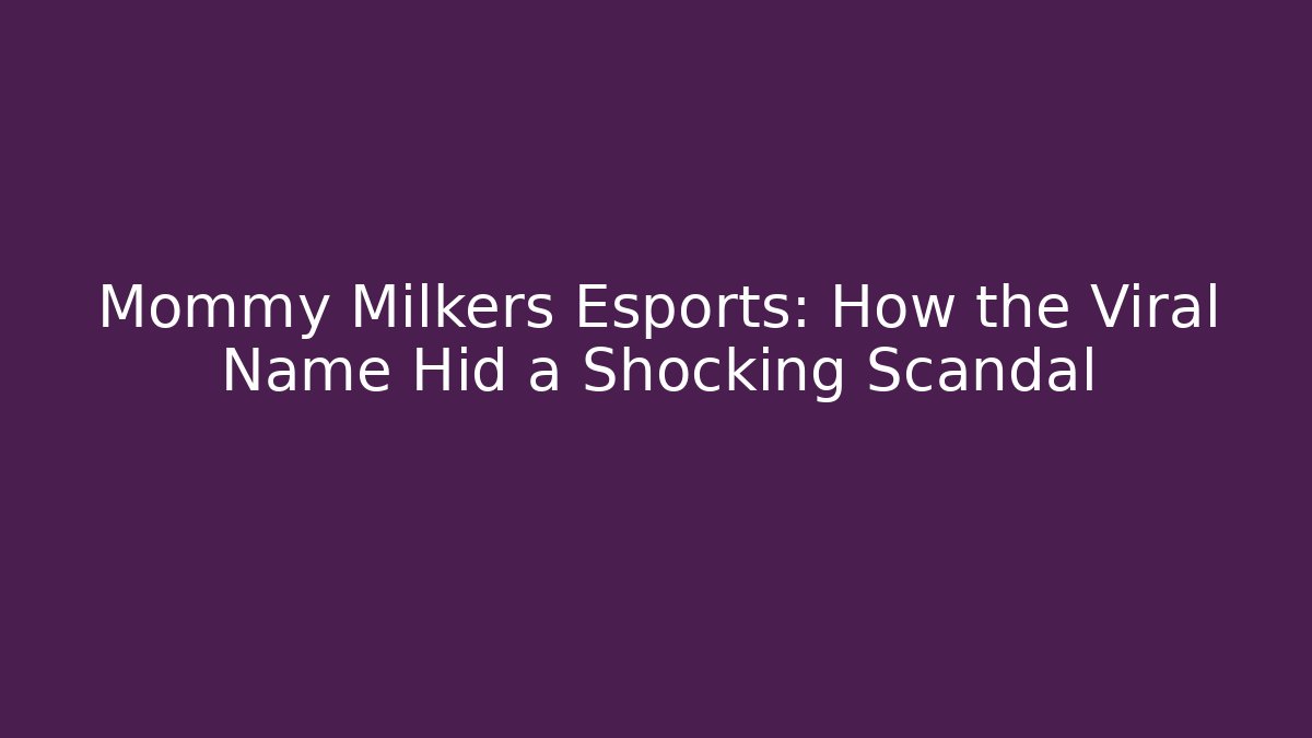 Mommy Milkers Esports: How the Viral Name Hid a Shocking Scandal