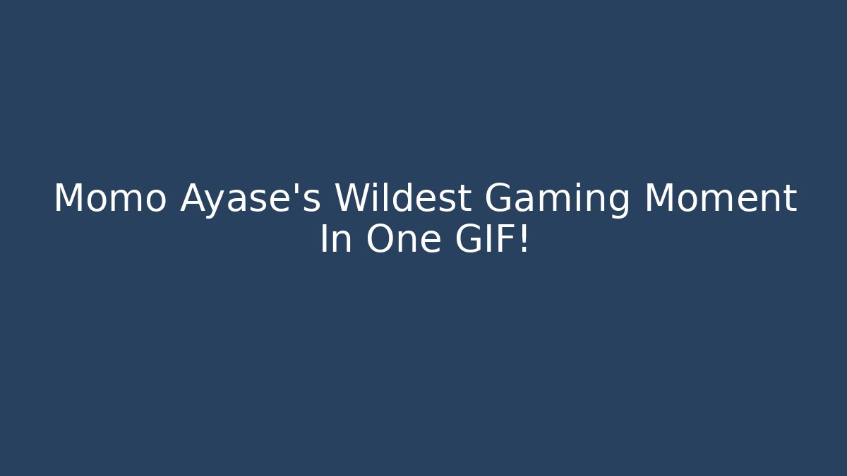 Momo Ayase's Wildest Gaming Moment In One GIF!