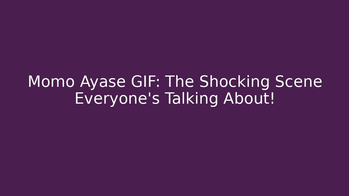 Momo Ayase GIF: The Shocking Scene Everyone's Talking About!