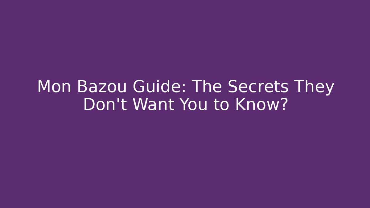 Mon Bazoû Guide: The Secrets They Don’t Want You to Know?