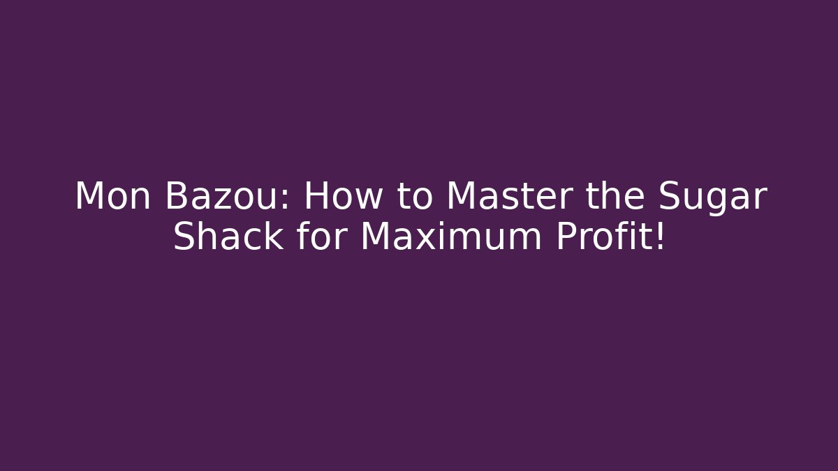 Mon Bazou: How to Master the Sugar Shack for Maximum Profit! - Critter Realm