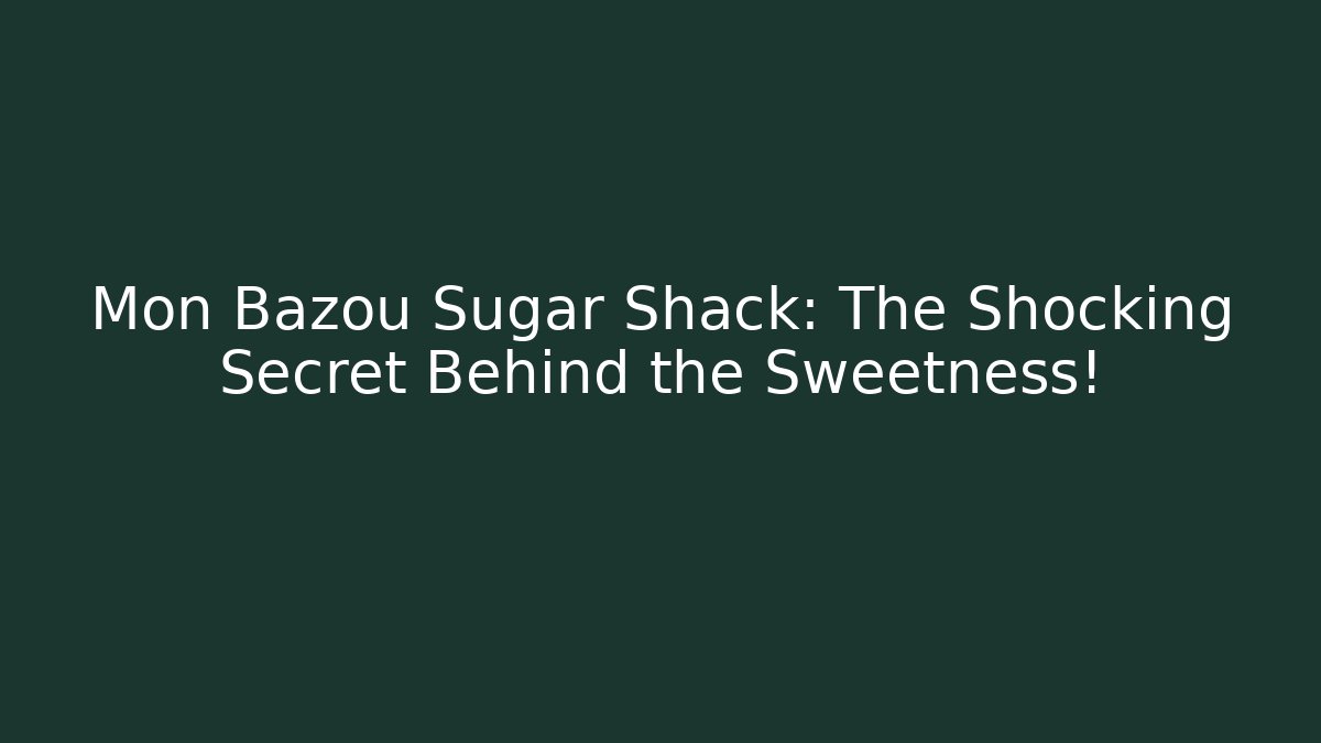Mon Bazou Sugar Shack: The Shocking Secret Behind the Sweetness!