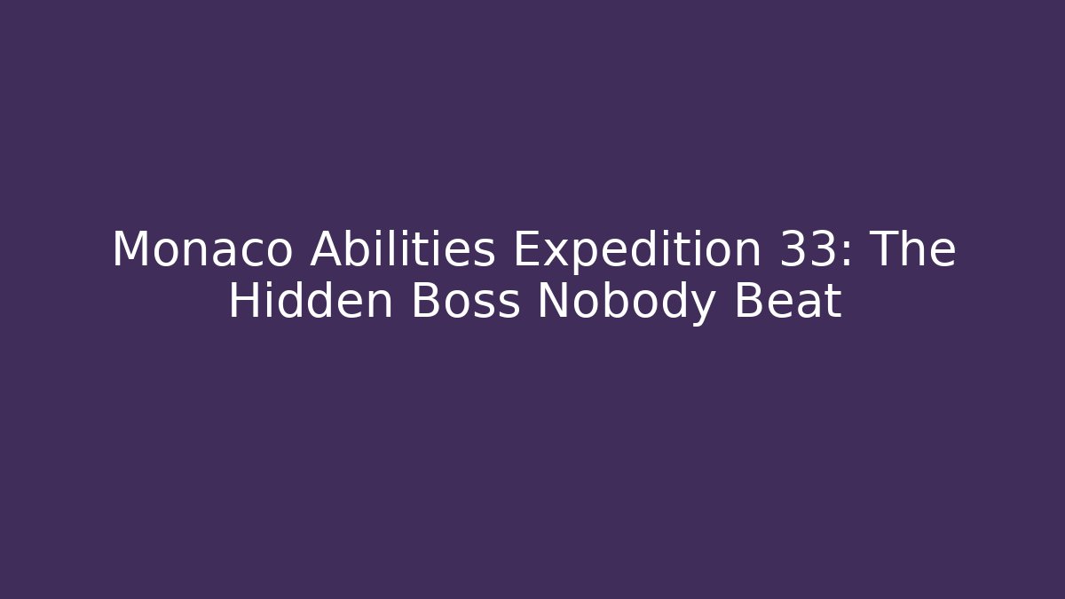 Monaco Abilities Expedition 33: The Hidden Boss Nobody Beat