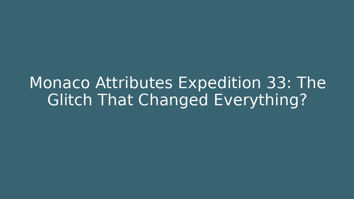 Monaco Attributes Expedition 33: The Glitch That Changed Everything?