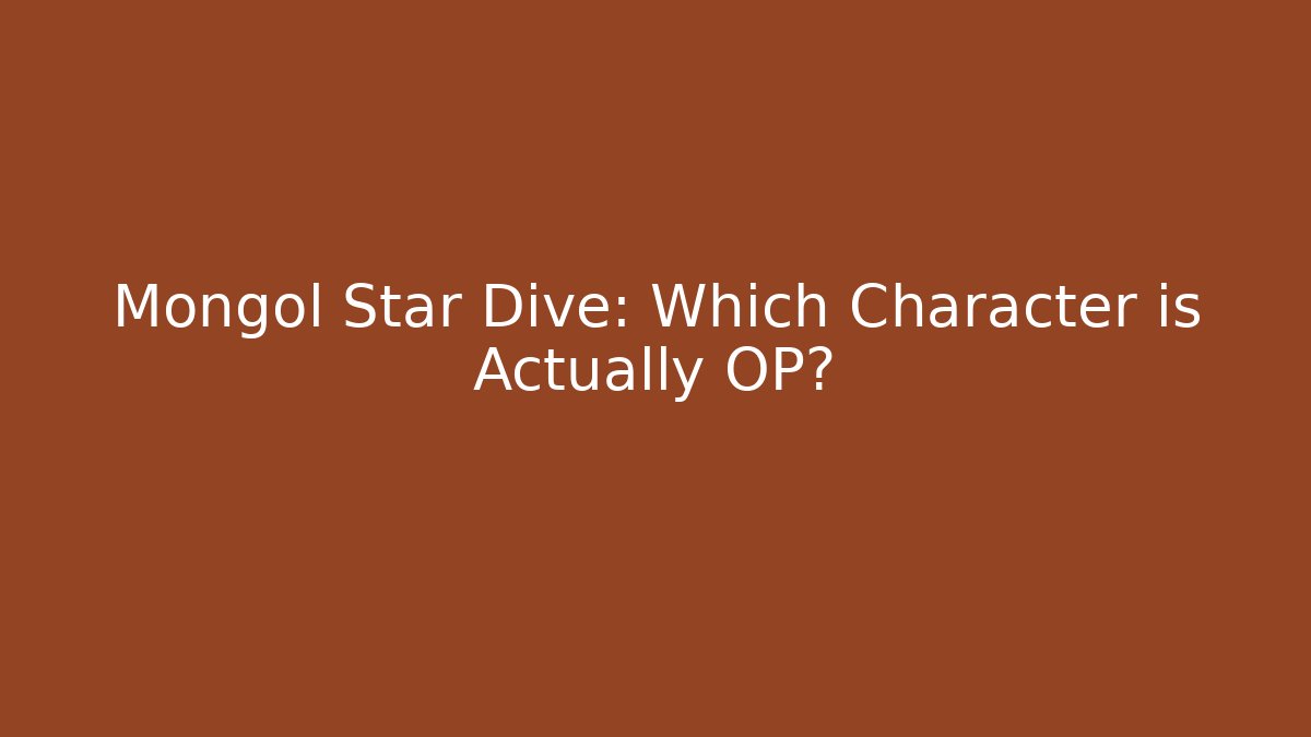 Mongol Star Dive: Which Character is Actually OP?