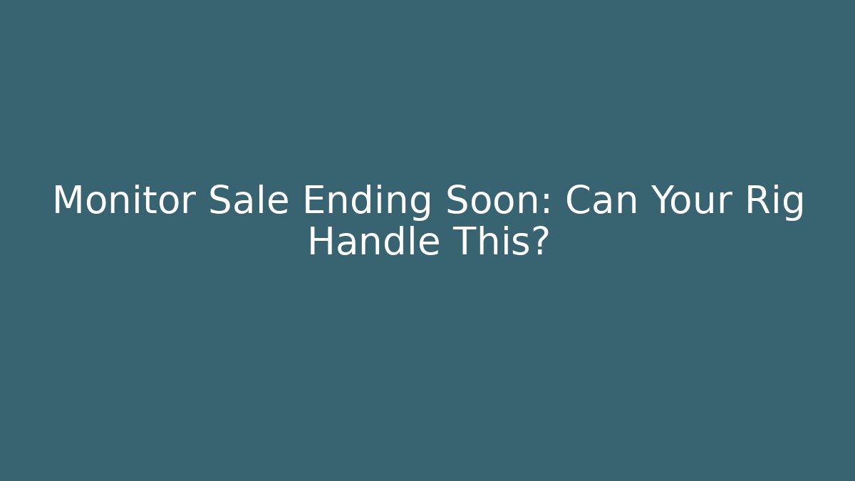 Monitor Sale Ending Soon: Can Your Rig Handle This?