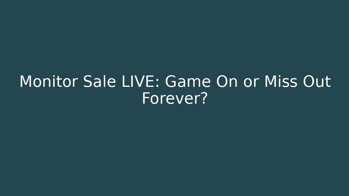 Monitor Sale LIVE: Game On or Miss Out Forever?