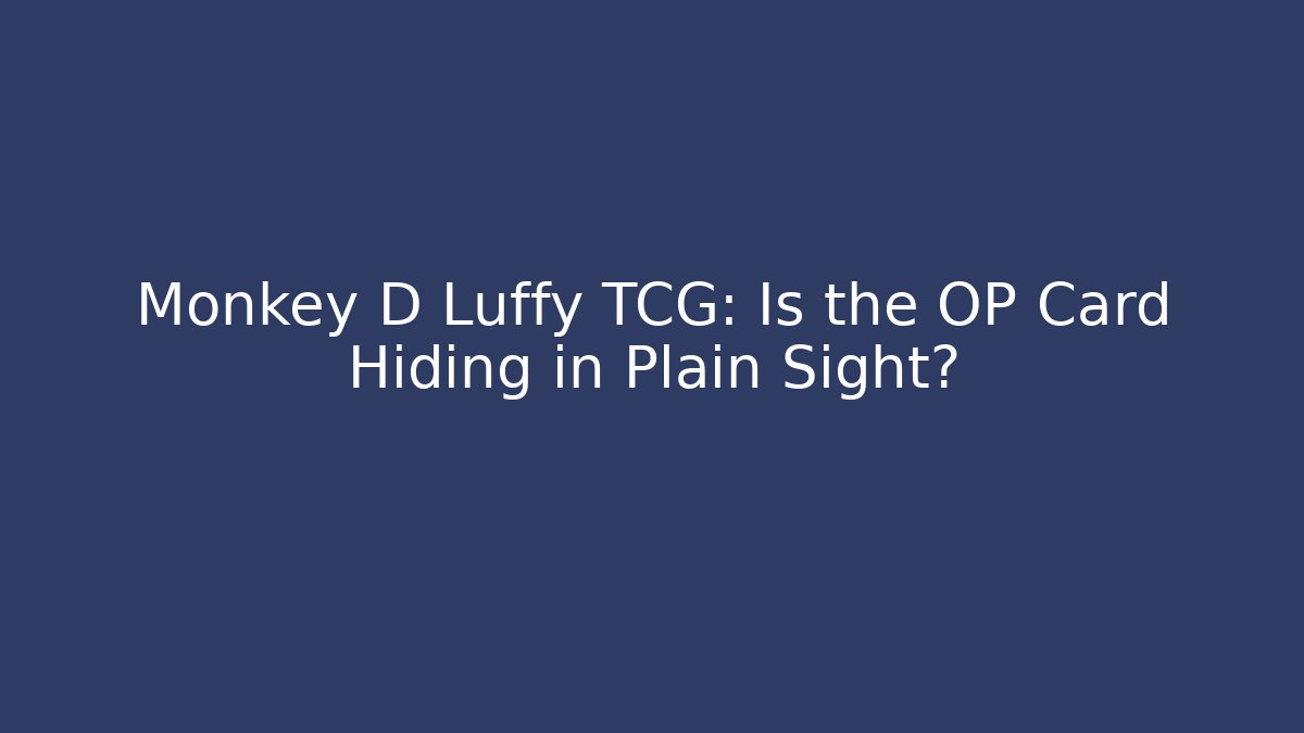 Monkey D Luffy TCG: Is the OP Card Hiding in Plain Sight?