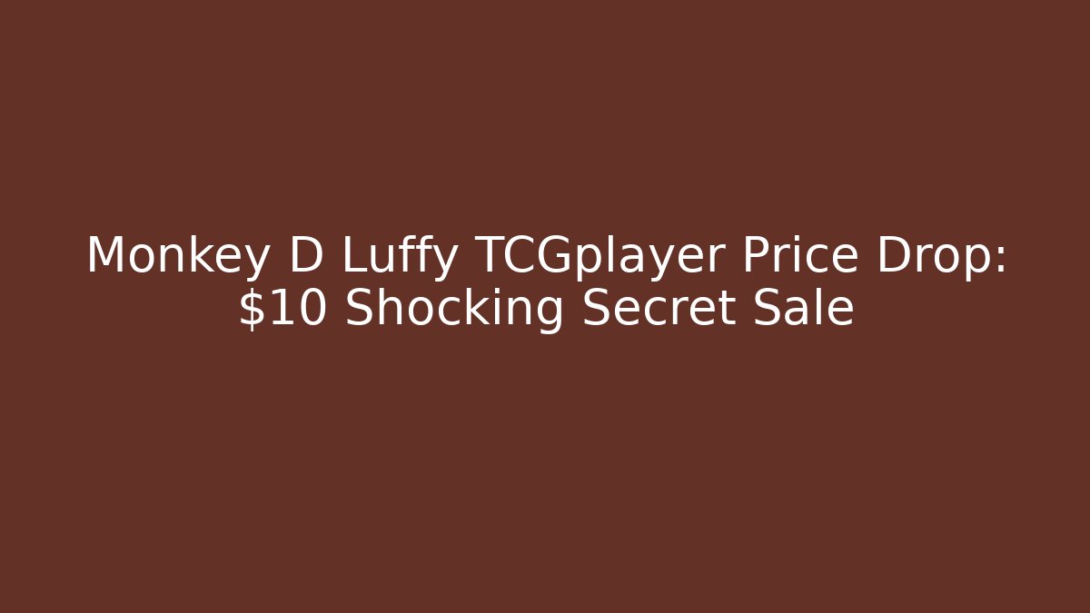Monkey D Luffy TCGplayer Price Drop: $10 Shocking Secret Sale