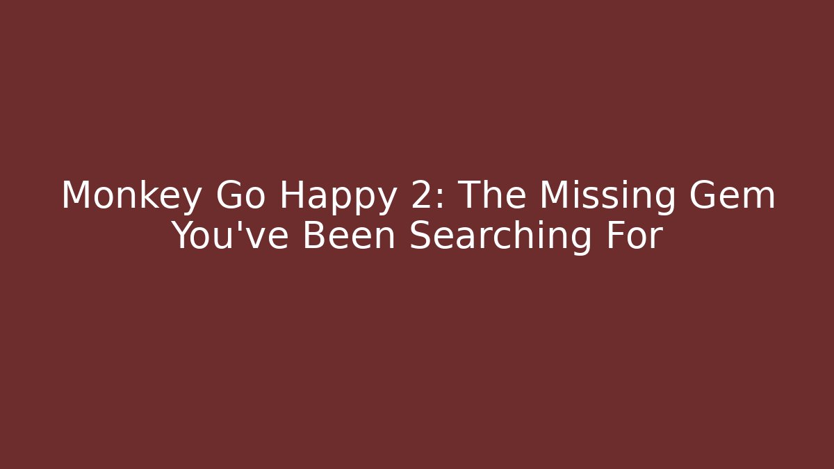 Monkey Go Happy 2: The Missing Gem You’ve Been Searching For