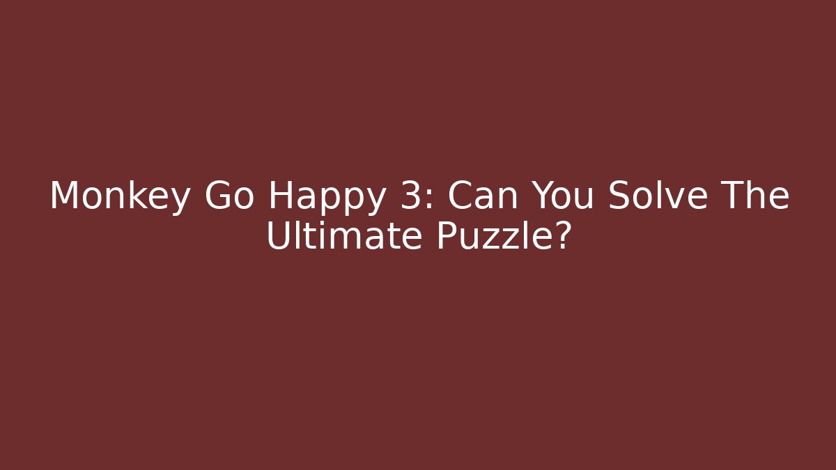 Monkey Go Happy 3: Can You Solve The Ultimate Puzzle?