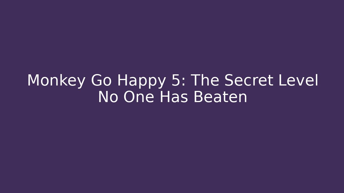 Monkey Go Happy 5: The Secret Level No One Has Beaten