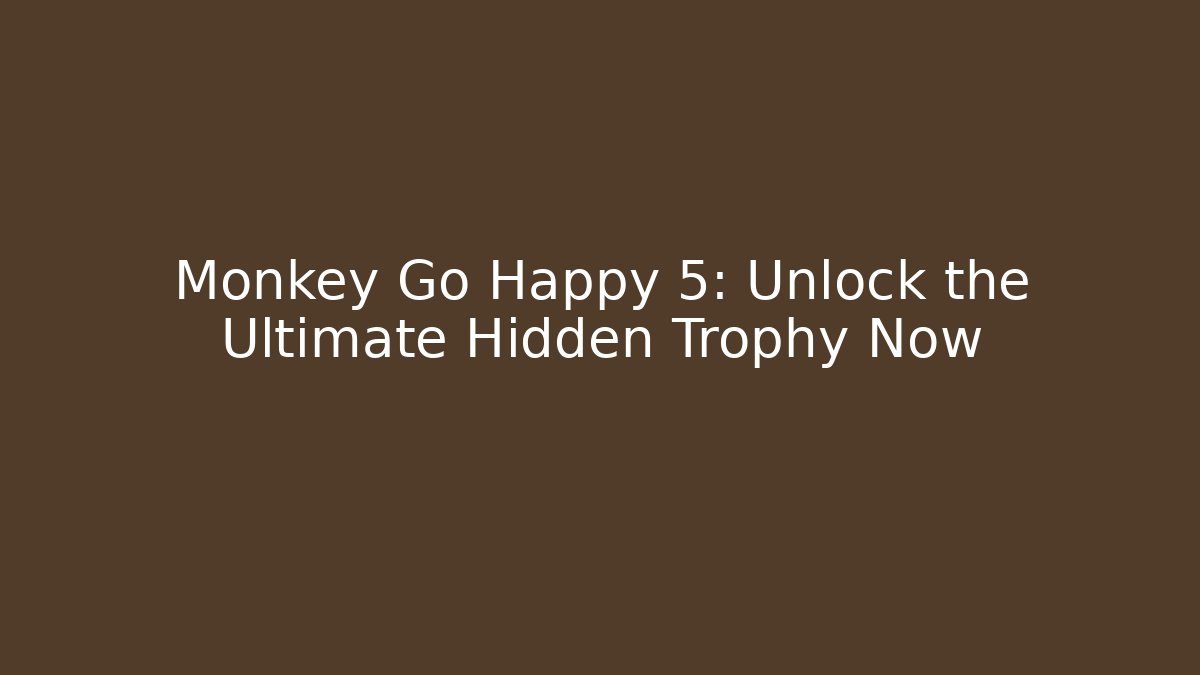 Monkey Go Happy 5: Unlock the Ultimate Hidden Trophy Now