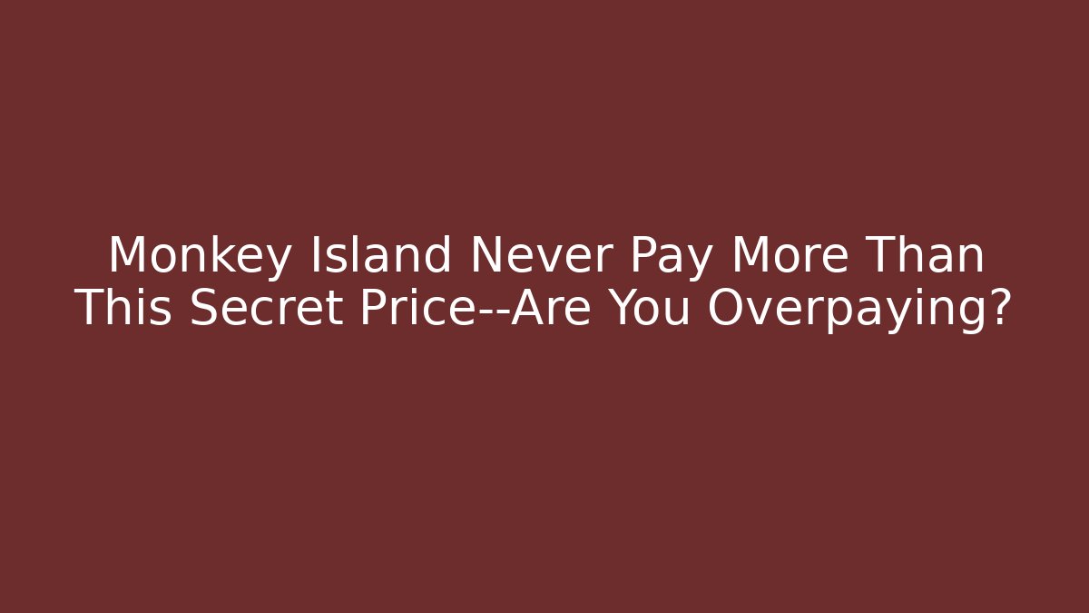 Monkey Island Never Pay More Than This Secret Price—Are You Overpaying?