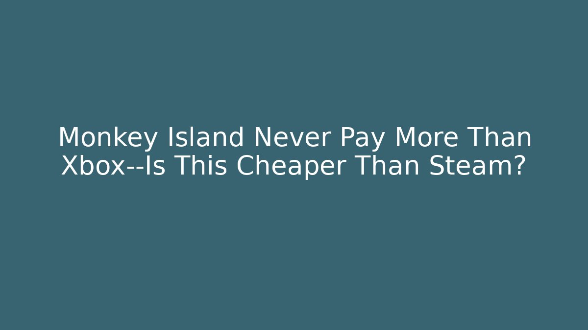 Monkey Island Never Pay More Than Xbox—Is This Cheaper Than Steam?