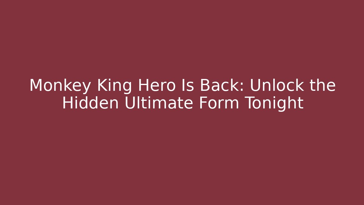 Monkey King Hero Is Back: Unlock the Hidden Ultimate Form Tonight