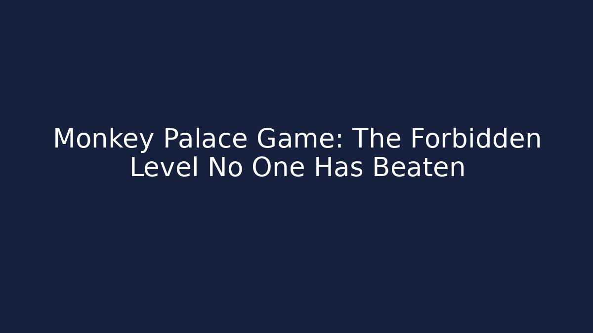 Monkey Palace Game: The Forbidden Level No One Has Beaten
