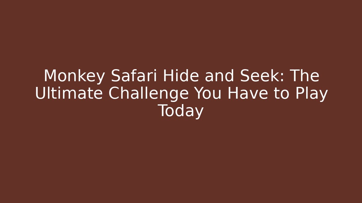 Monkey Safari Hide and Seek: The Ultimate Challenge You Have to Play Today