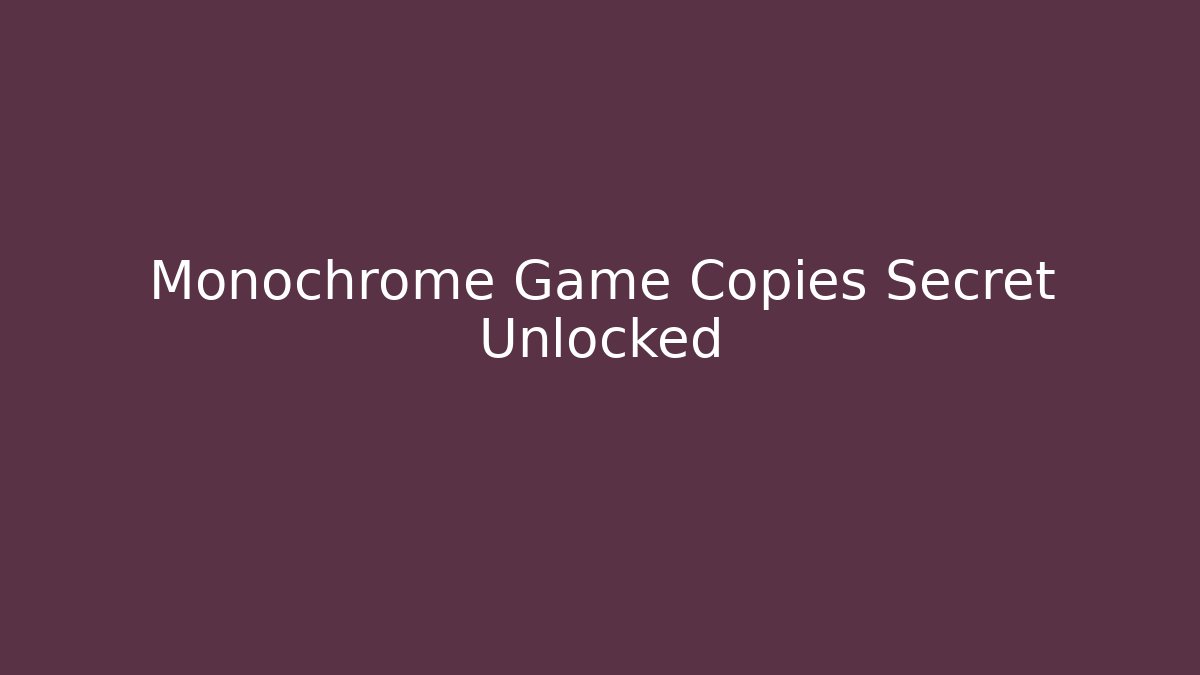 Monochrome Game Copies Secret Unlocked