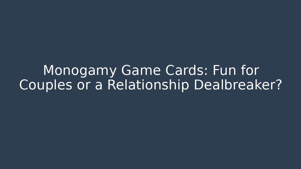 Monogamy Game Cards: Fun for Couples or a Relationship Dealbreaker?
