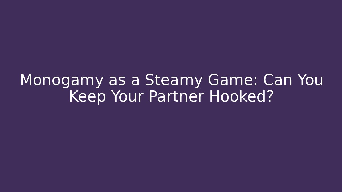 Monogamy as a Steamy Game: Can You Keep Your Partner Hooked?