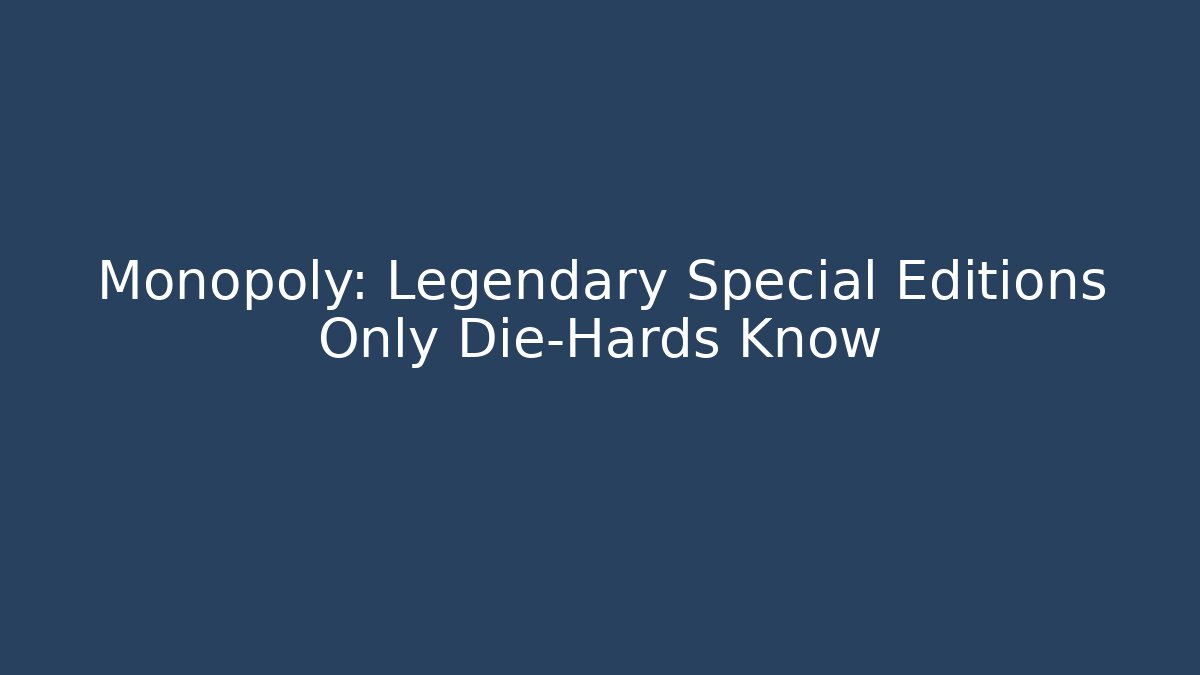 Monopoly: Legendary Special Editions Only Die-Hards Know