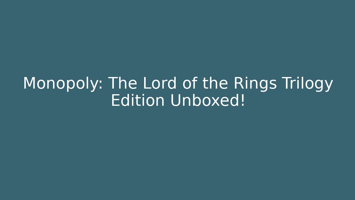 Monopoly: The Lord of the Rings Trilogy Edition Unboxed!