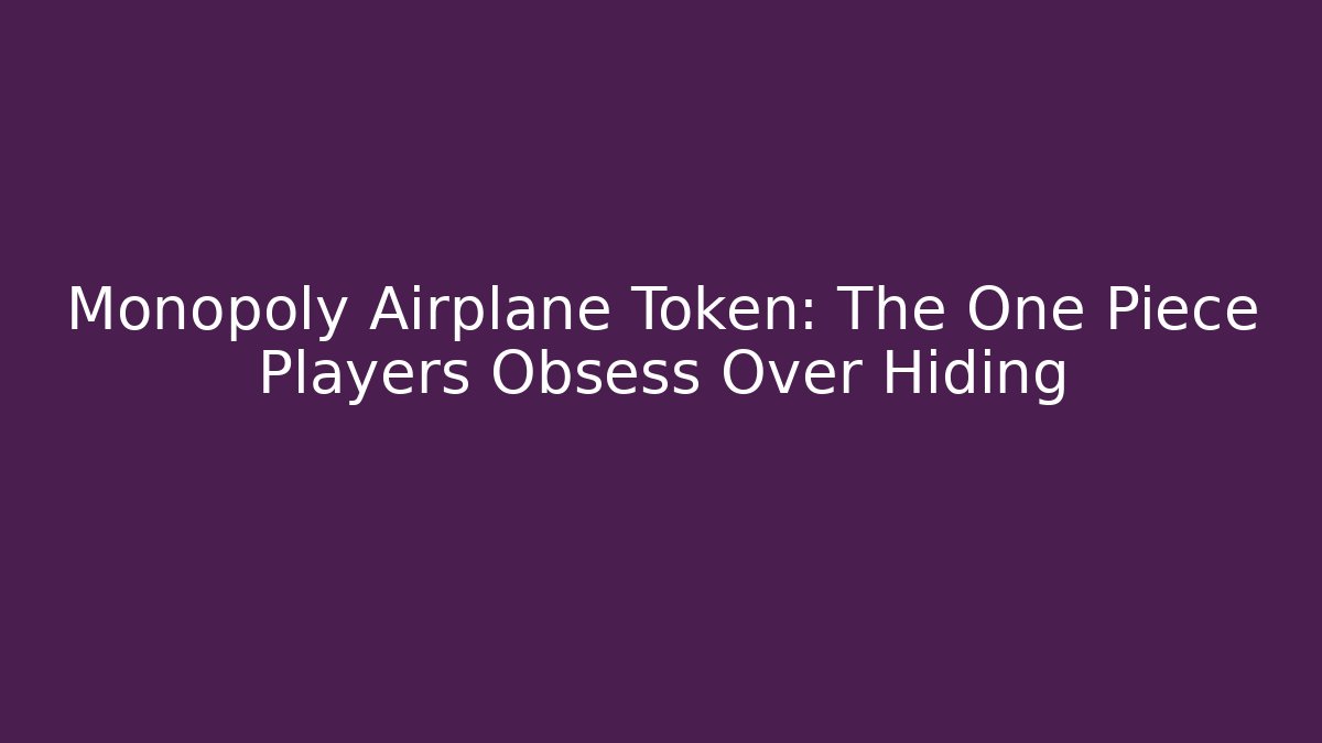 Monopoly Airplane Token: The One Piece Players Obsess Over Hiding