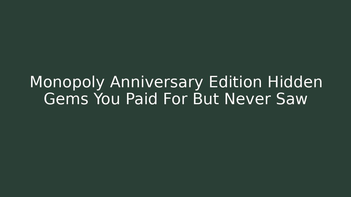Monopoly Anniversary Edition Hidden Gems You Paid For But Never Saw