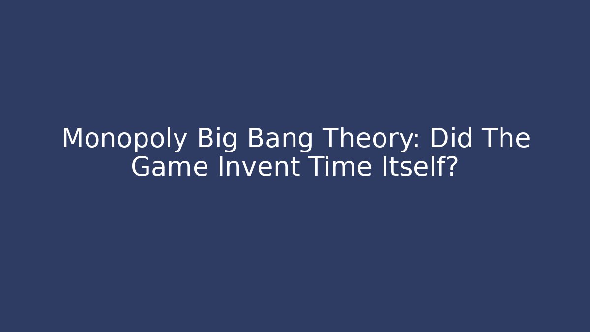 Monopoly Big Bang Theory: Did The Game Invent Time Itself?
