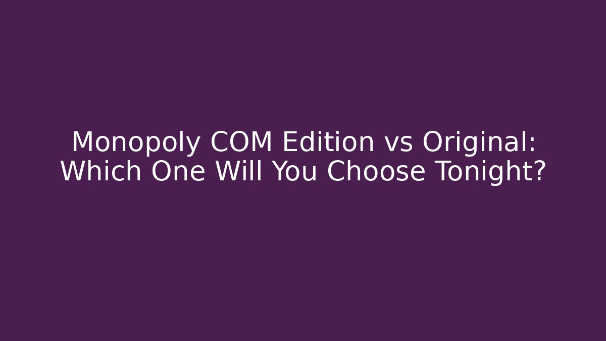 Monopoly COM Edition vs Original: Which One Will You Choose Tonight?