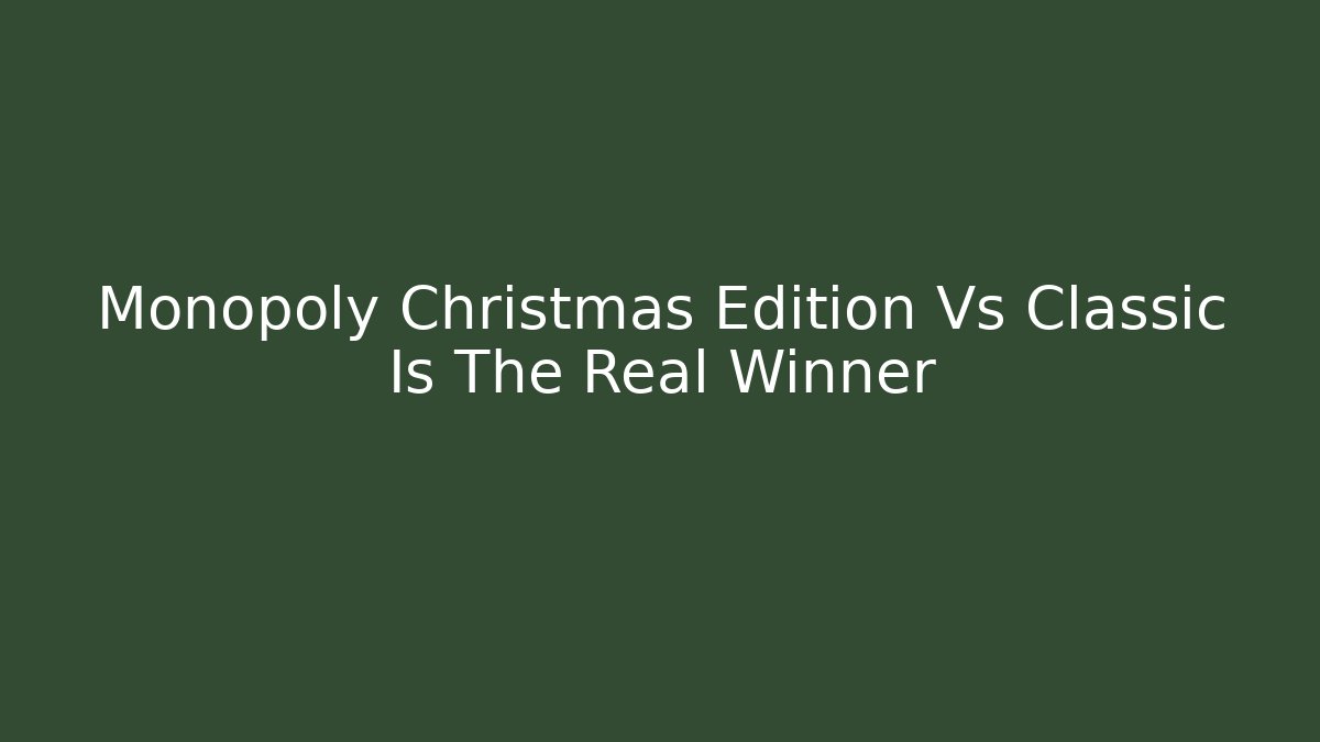 Monopoly Christmas Edition Vs Classic Is The Real Winner