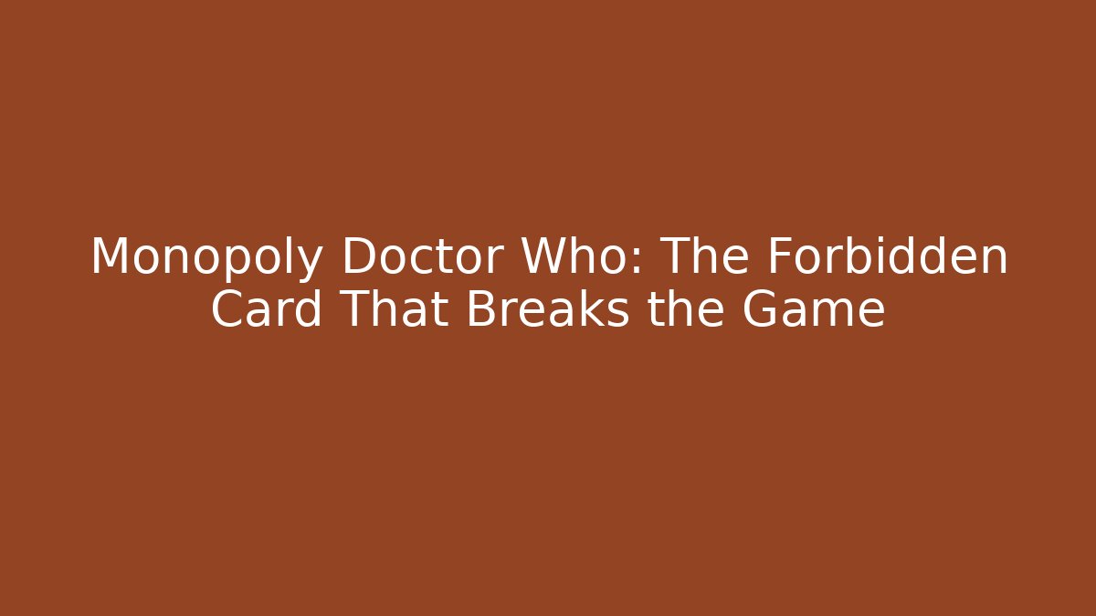 Monopoly Doctor Who: The Forbidden Card That Breaks the Game