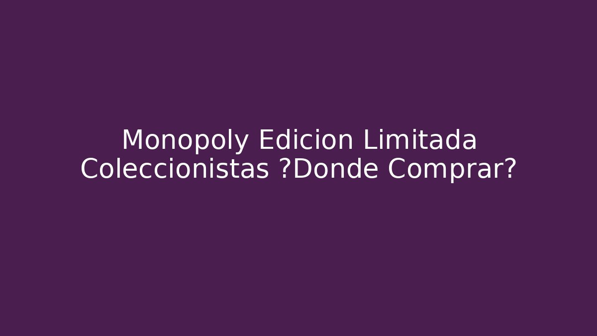 Monopoly Edición Limitada Coleccionistas ¿Dónde Comprar? - Critter Realm