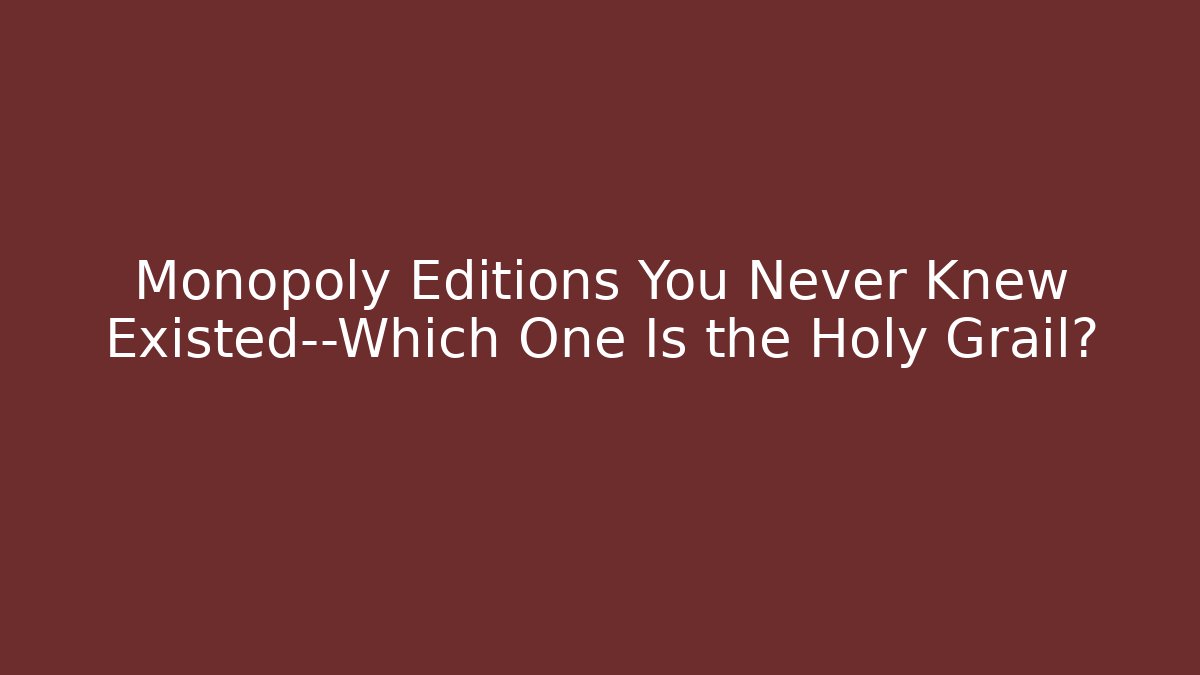 Monopoly Editions You Never Knew Existed—Which One Is the Holy Grail?