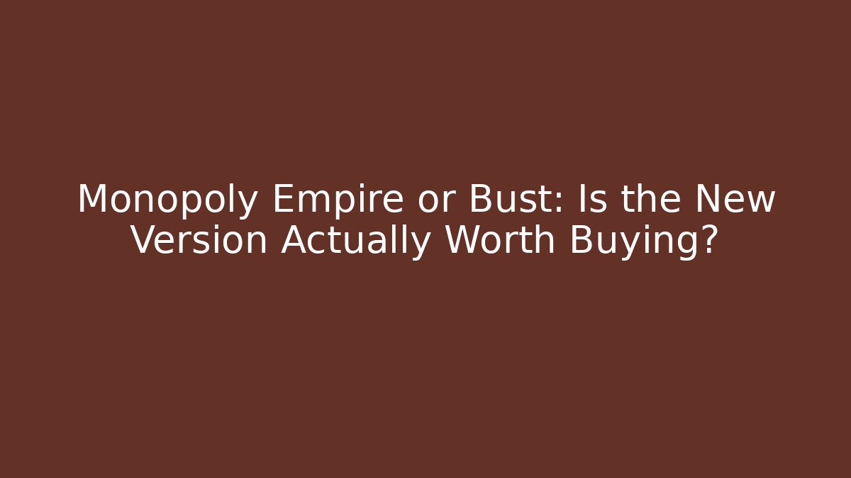 Monopoly Empire or Bust: Is the New Version Actually Worth Buying?