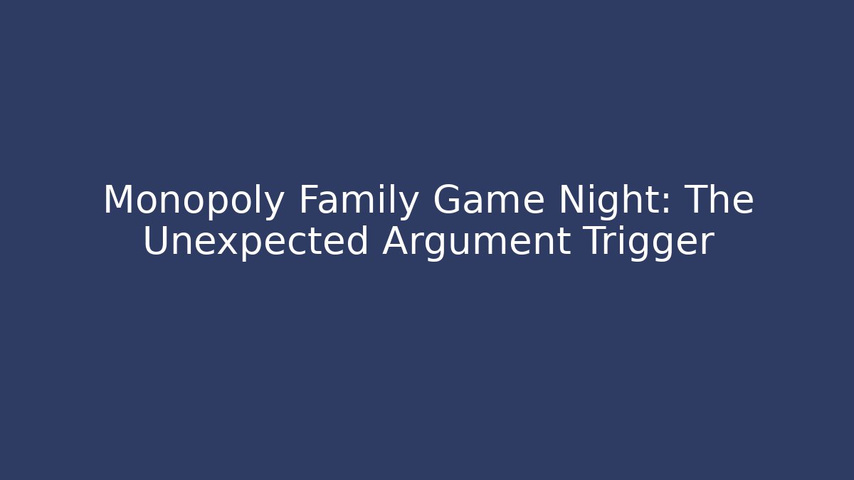 Monopoly Family Game Night: The Unexpected Argument Trigger