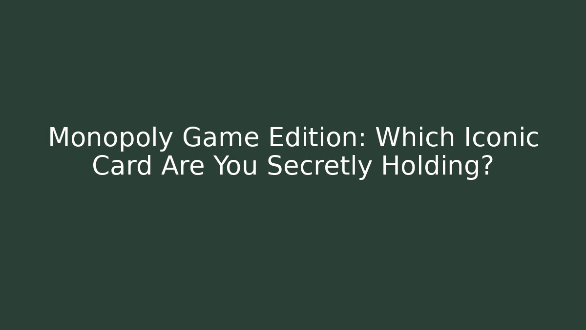 Monopoly Game Edition: Which Iconic Card Are You Secretly Holding?
