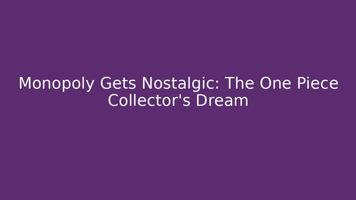 Monopoly Gets Nostalgic: The One Piece Collector's Dream