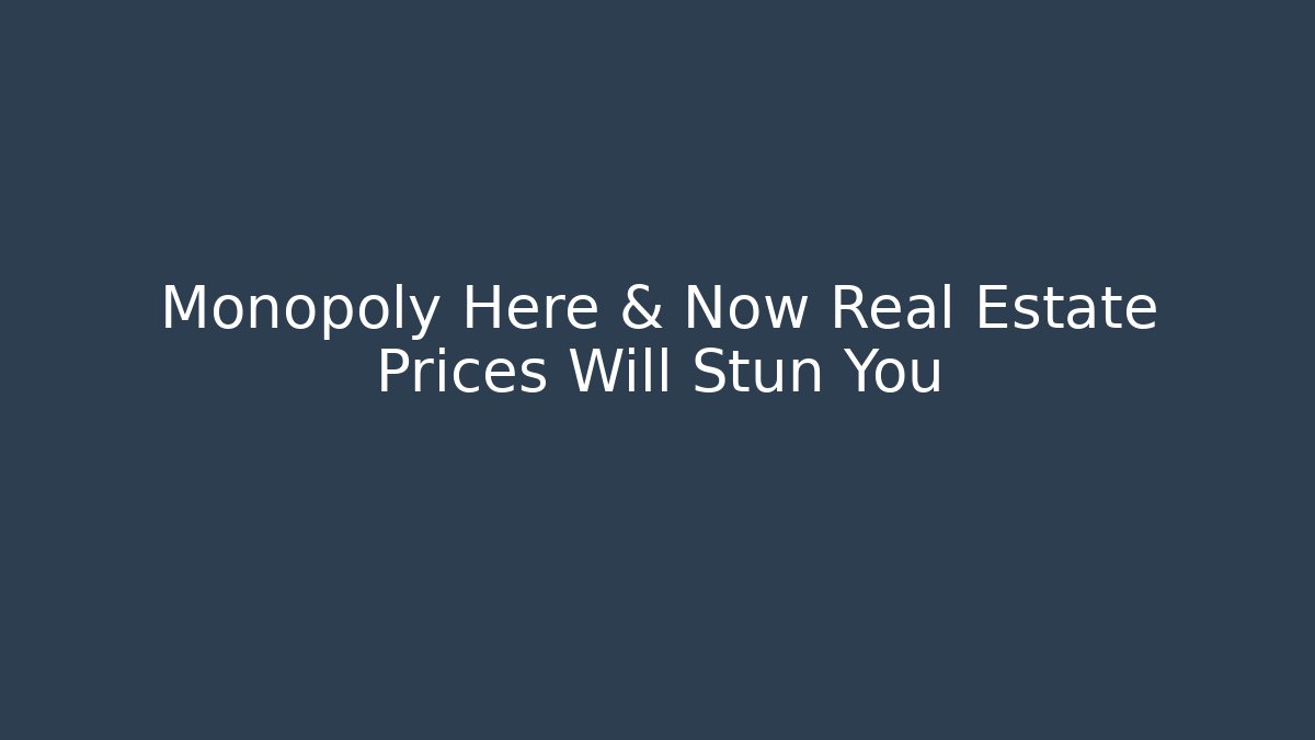 Monopoly Here & Now Real Estate Prices Will Stun You