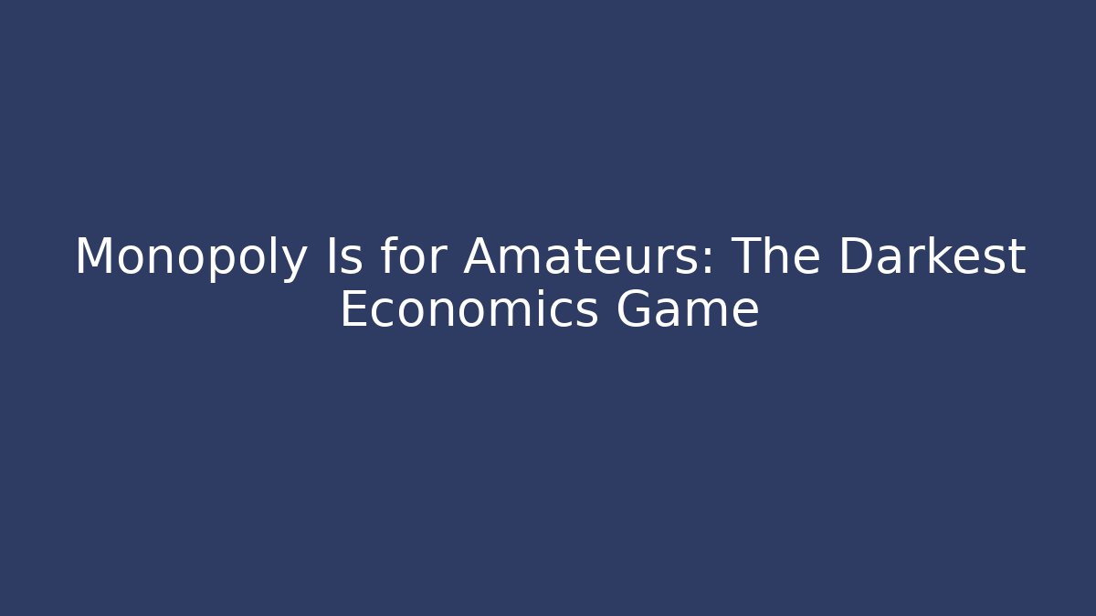 Monopoly Is for Amateurs: The Darkest Economics Game