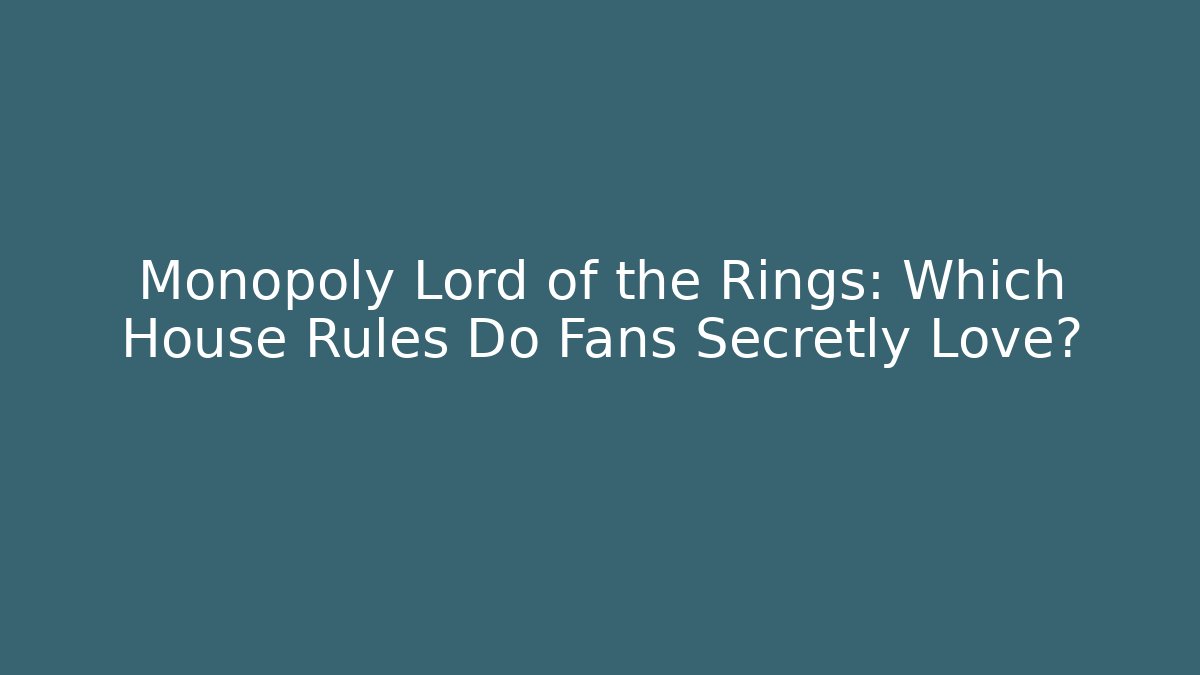 Monopoly Lord of the Rings: Which House Rules Do Fans Secretly Love?