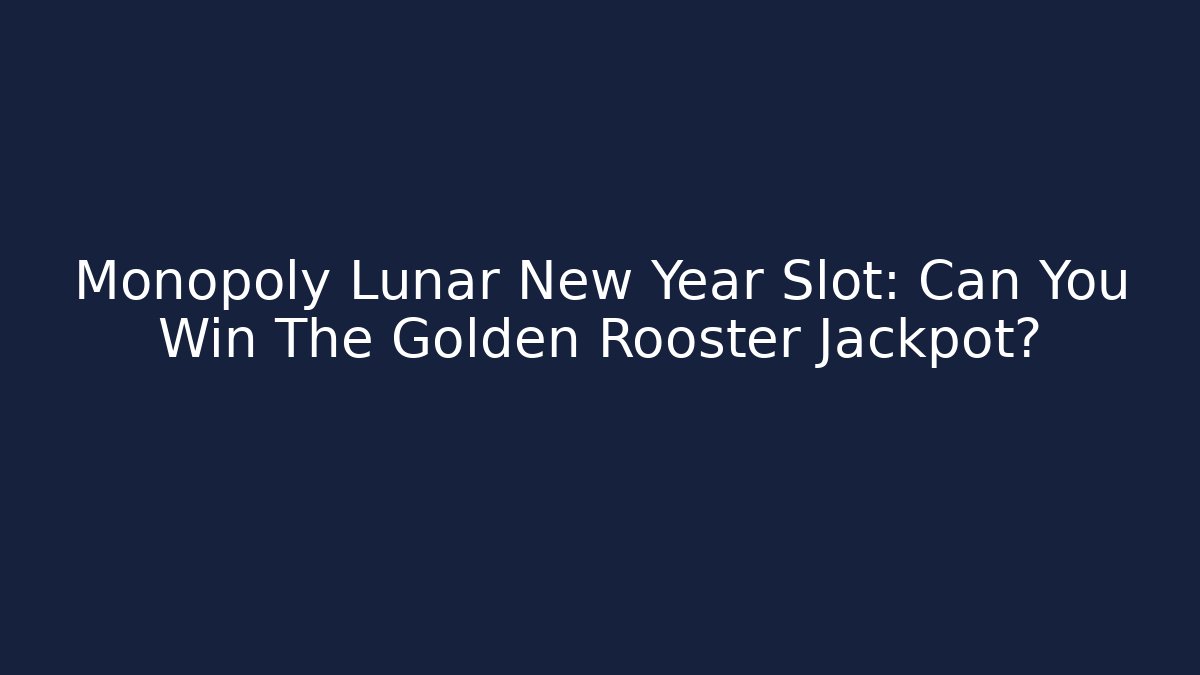 Monopoly Lunar New Year Slot: Can You Win The Golden Rooster Jackpot?