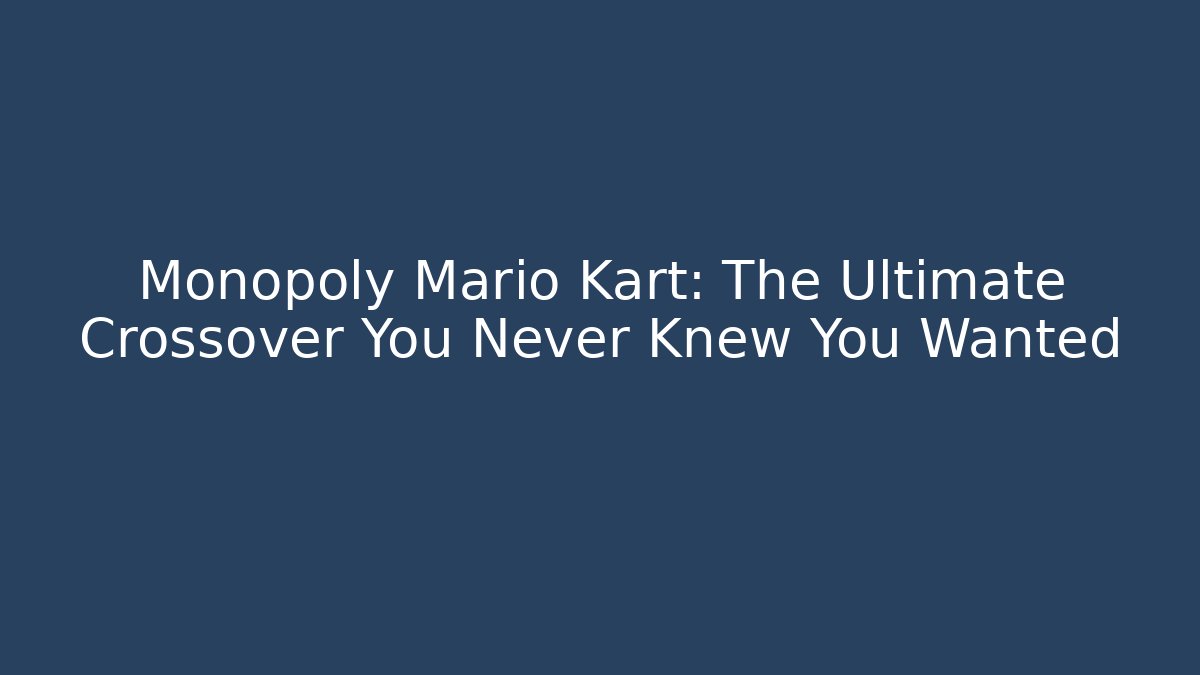 Monopoly Mario Kart: The Ultimate Crossover You Never Knew You Wanted