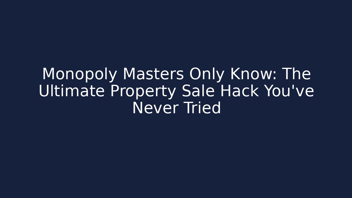 Monopoly Masters Only Know: The Ultimate Property Sale Hack You’ve Never Tried