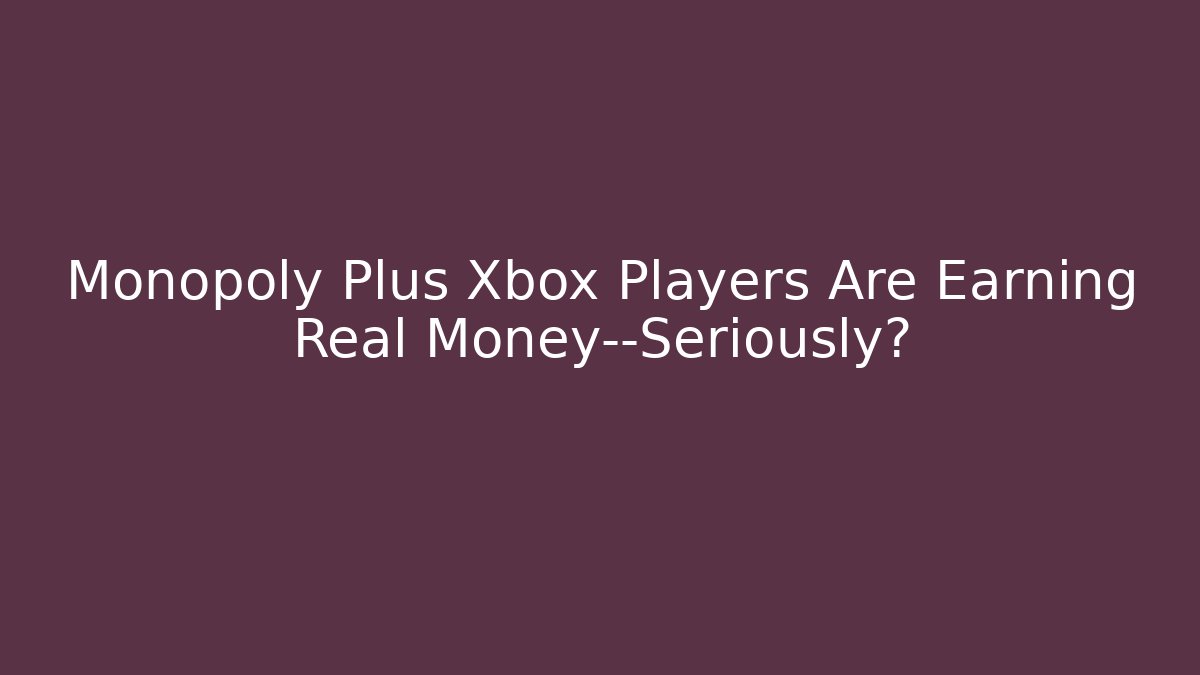 Monopoly Plus Xbox Players Are Earning Real Money—Seriously?