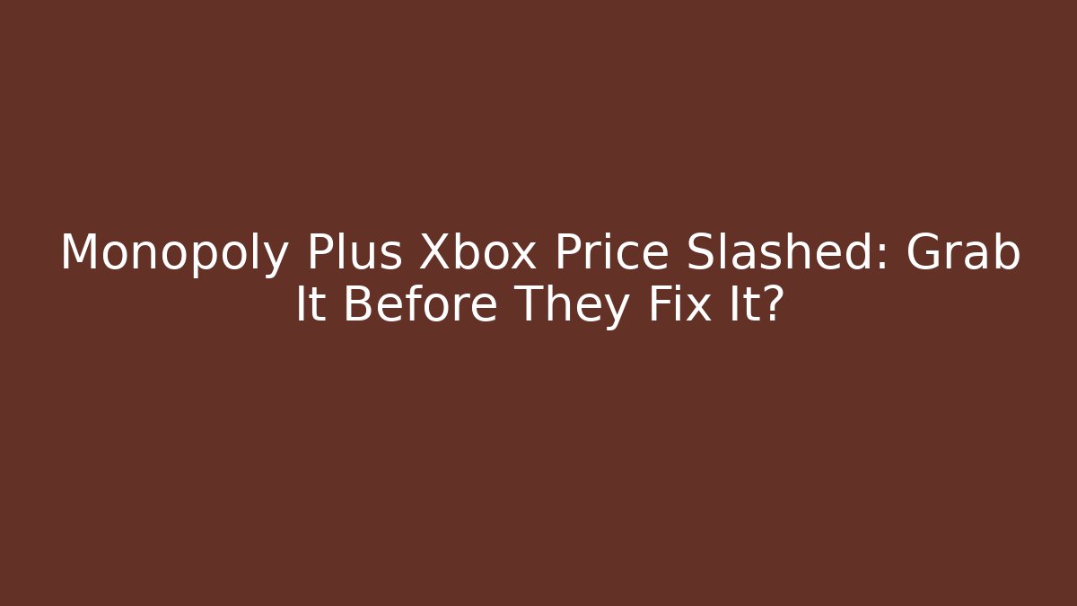 Monopoly Plus Xbox Price Slashed: Grab It Before They Fix It? - Critter Realm