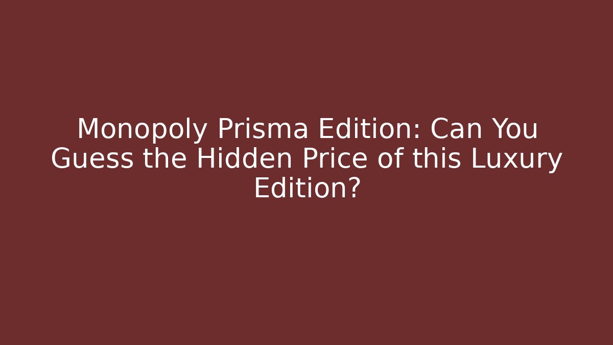 Monopoly Prisma Edition: Can You Guess the Hidden Price of this Luxury Edition?