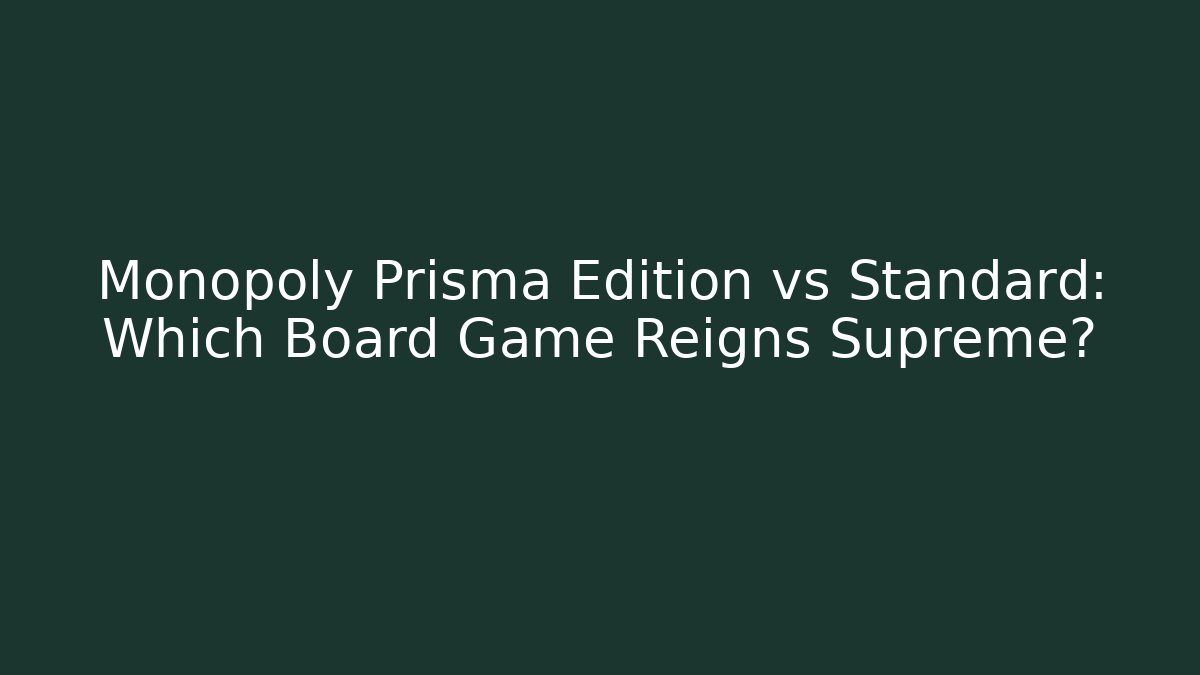 Monopoly Prisma Edition vs Standard: Which Board Game Reigns Supreme?
